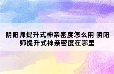 阴阳师提升式神亲密度怎么用 阴阳师提升式神亲密度在哪里